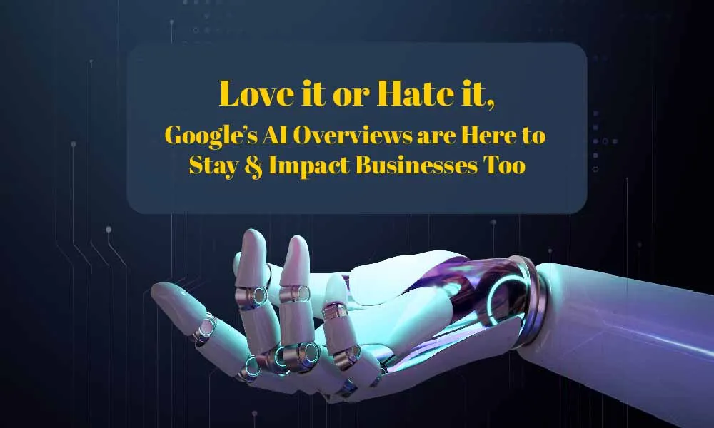 Love it or Hate it, Google’s AI Overviews are Here to Stay & Impact Businesses Too
