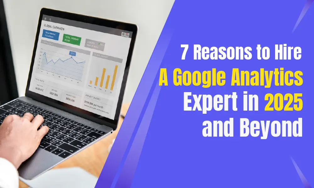 7 Reasons to Hire a Google Analytics Expert in 2025 and Beyond