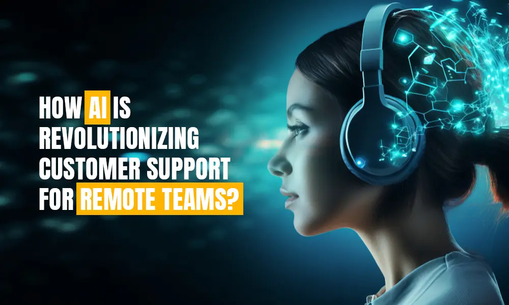 How AI is Revolutionizing Customer Support for Remote Teams?
