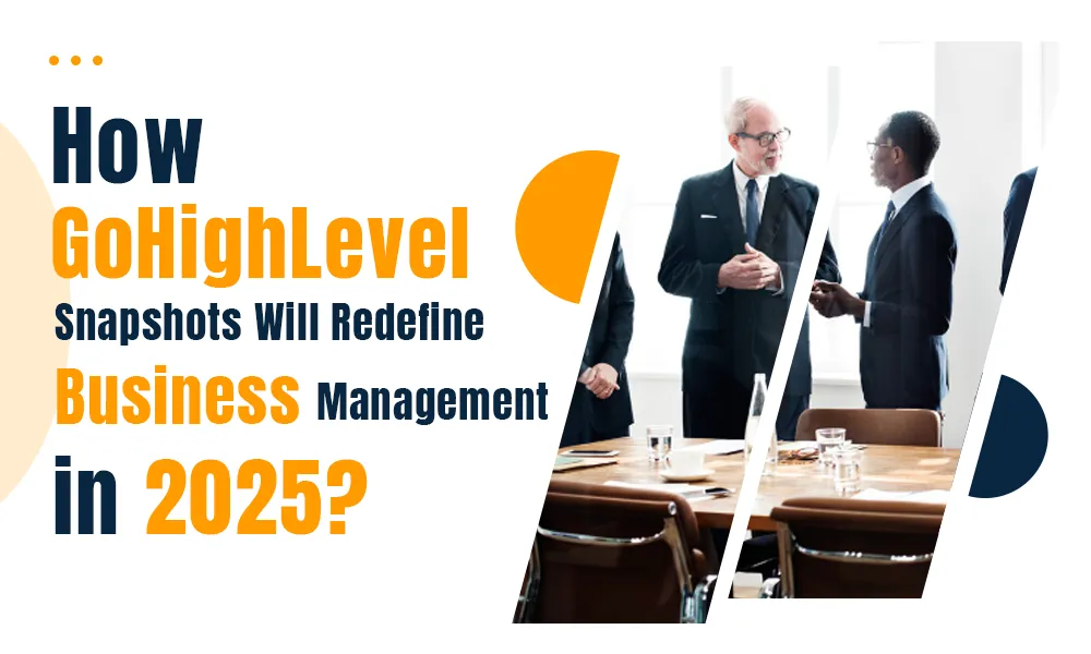 How GoHighLevel Snapshots Will Redefine Business Management in 2025?