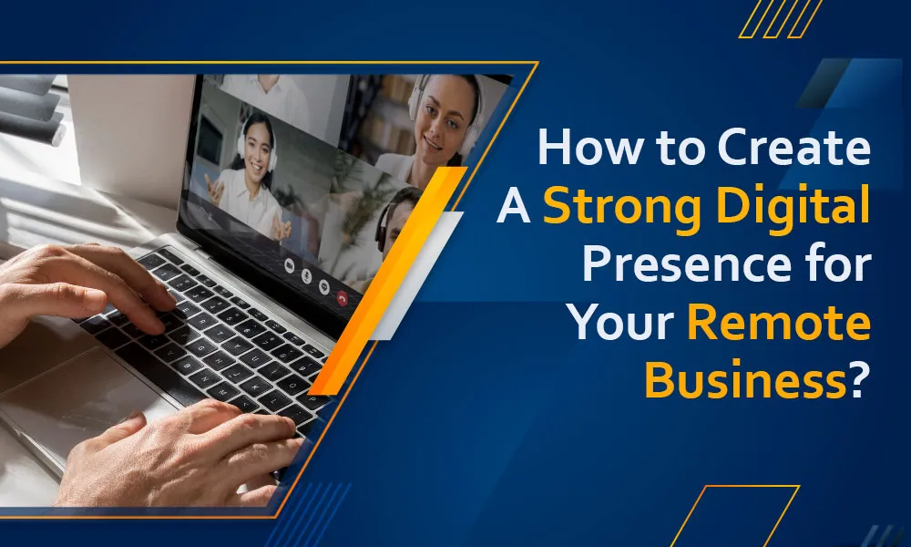 How to Create a Strong Digital Presence for Your Remote Business?