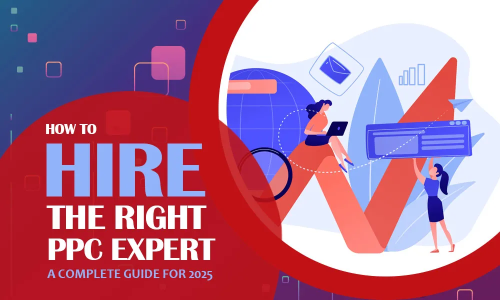 How To Hire the Right PPC Expert: A Complete Guide for 2025