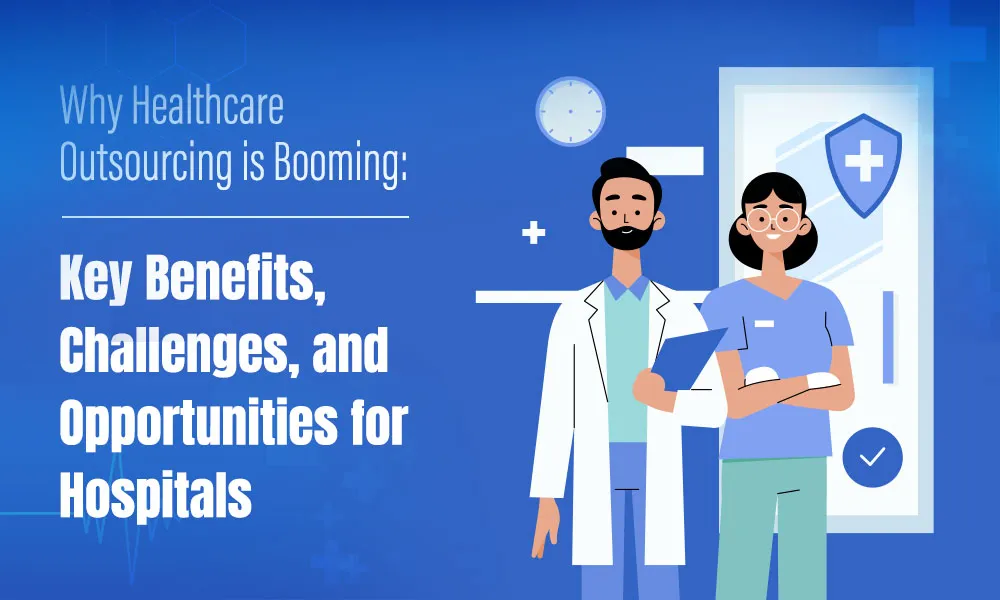Why Healthcare Outsourcing is Booming: Key Benefits, Challenges, and Opportunities for Hospitals