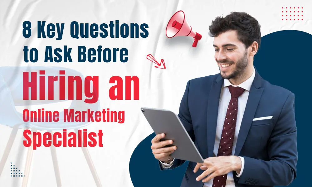 8 Key Questions to Ask Before Hiring an Online Marketing Specialist