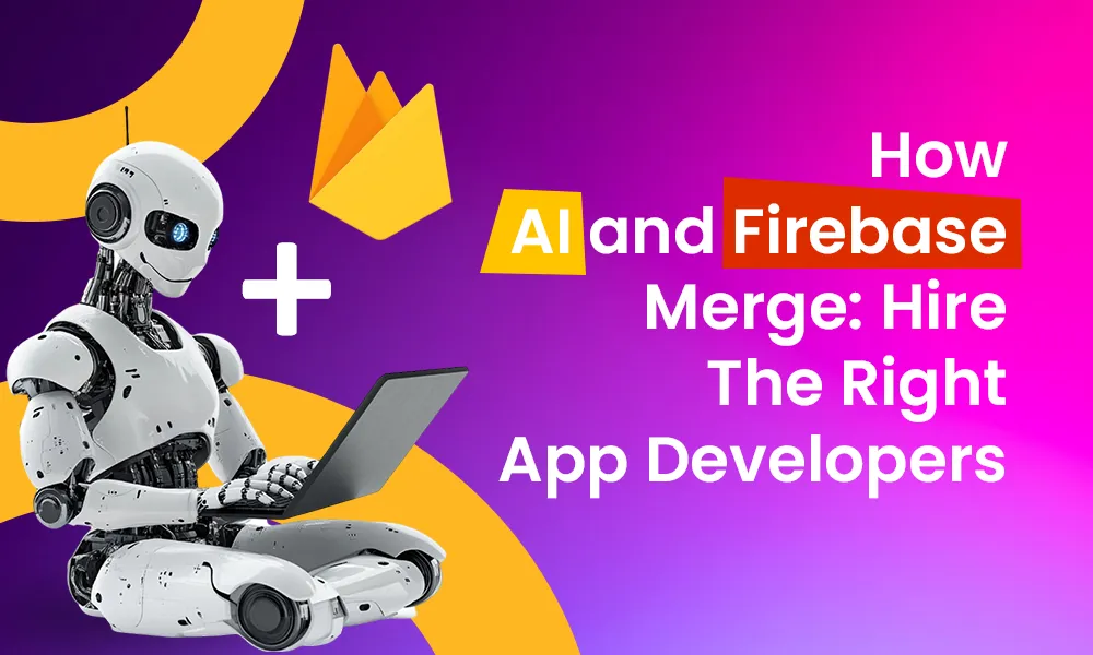 How AI and Firebase Merge: Hire the Right App Developers