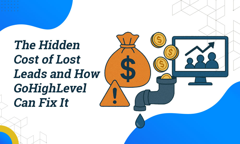 The Hidden Cost of Lost Leads and How GoHighLevel Can Fix It