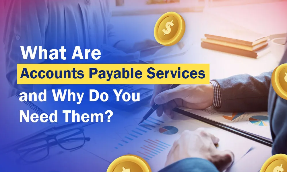 What Are Accounts Payable Services and Why Do You Need Them?