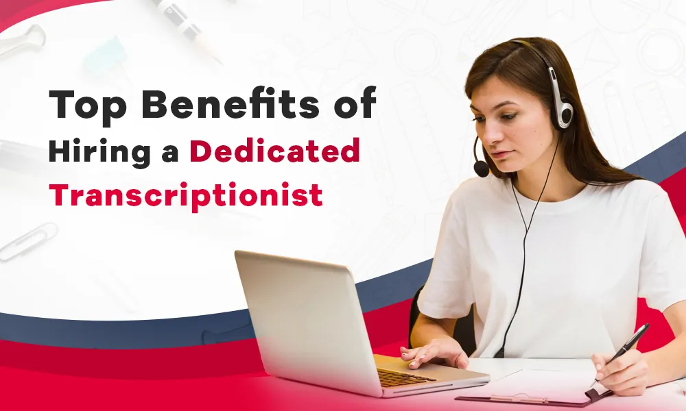 Top Benefits of Hiring a Dedicated Transcriptionist