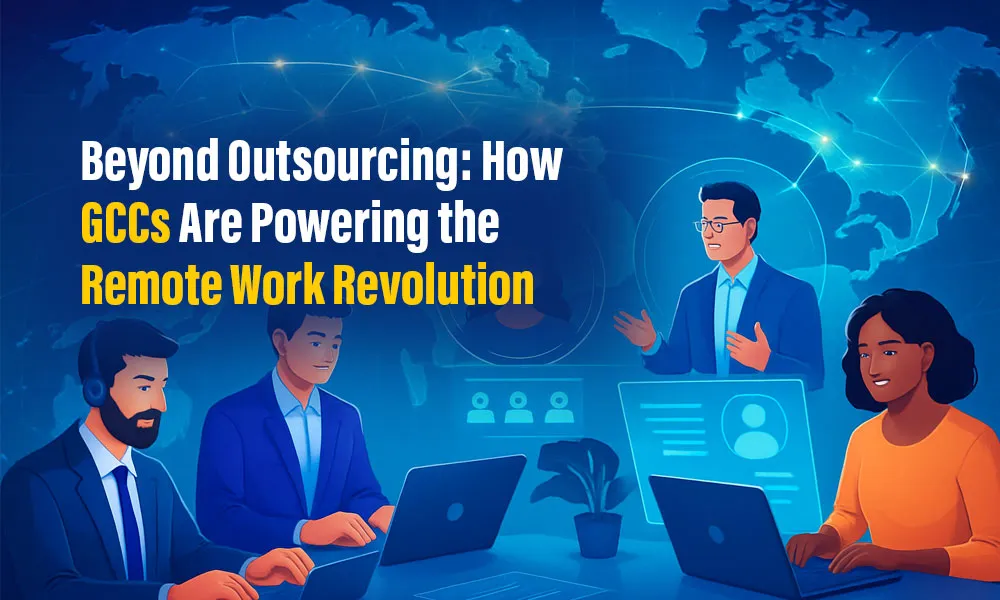 Beyond Outsourcing: How GCCs Are Powering the Remote Work Revolution