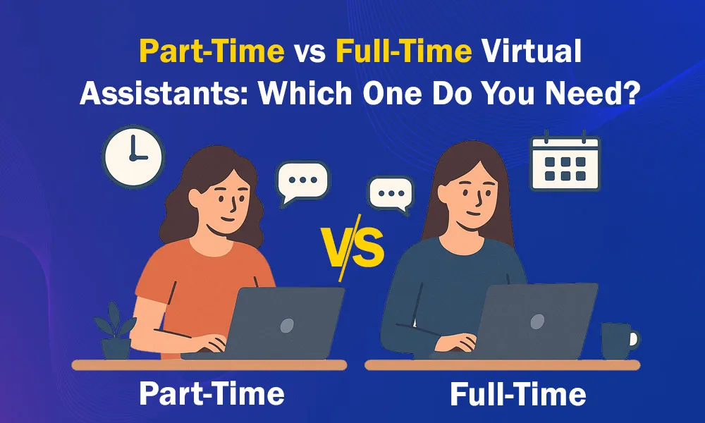 Part-Time vs Full-Time Virtual Assistants: Which One Do You Need?