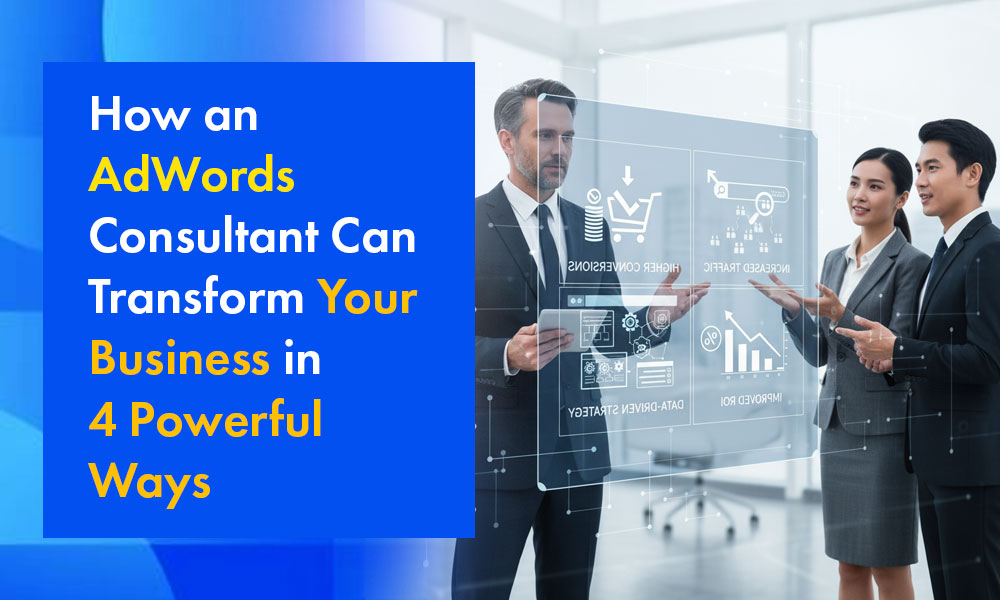 How an AdWords Consultant Can Transform Your Business in 4 Powerful Ways