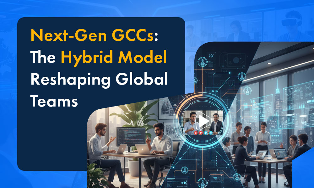 Next-Gen GCCs: The Hybrid Model Reshaping Global Teams