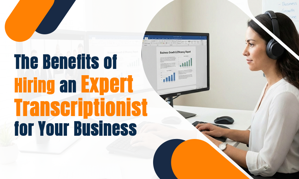 The Benefits of Hiring an Expert Transcriptionist for Your Business